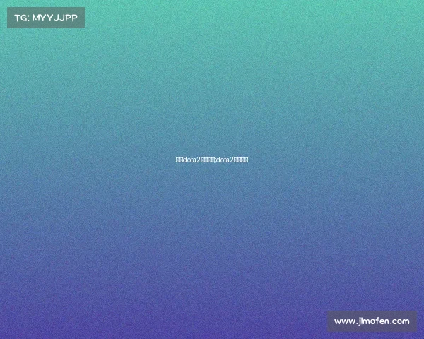 刀塔dota2电子竞技;dota2电竞平台